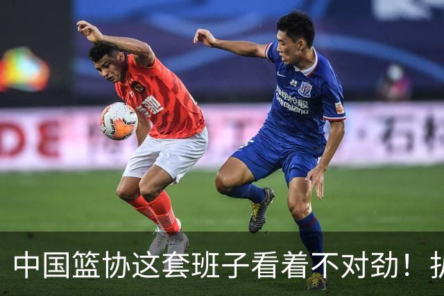 中国篮协这套班子看着不对劲！扒开几个人的履历，心里五味杂陈