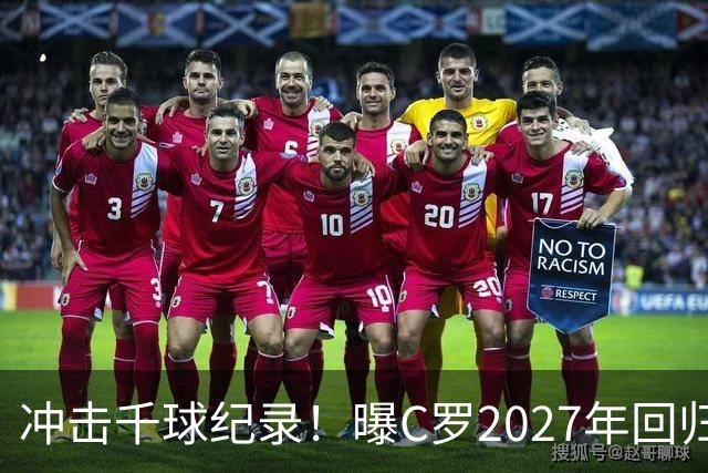 冲击千球纪录！曝C罗2027年回归国家队，与主帅关系有望破冰