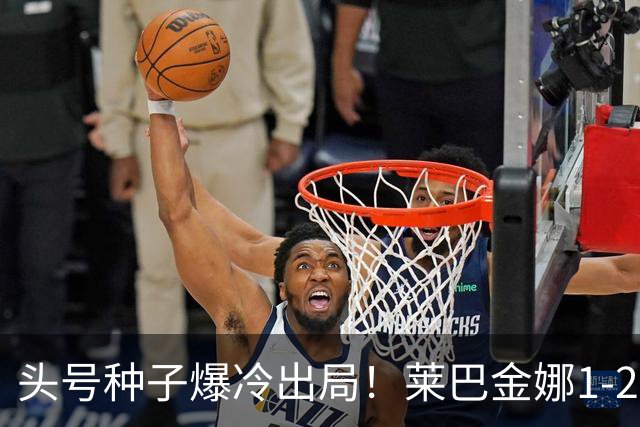 头号种子爆冷出局！莱巴金娜1-2查拉耶娃，无缘中网女单32强