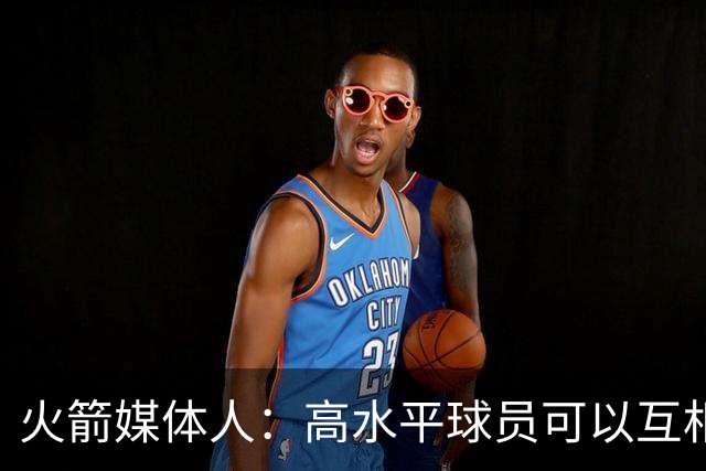 火箭媒体人：高水平球员可以互相影响，上赛季火箭被伤病拖累了