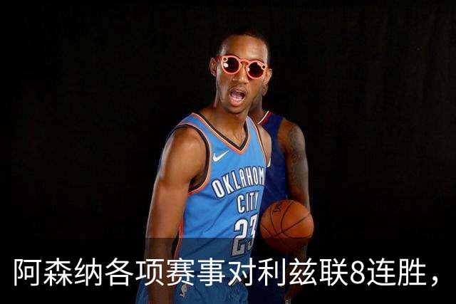 阿森纳各项赛事对利兹联8连胜，上次输球追溯到2003年