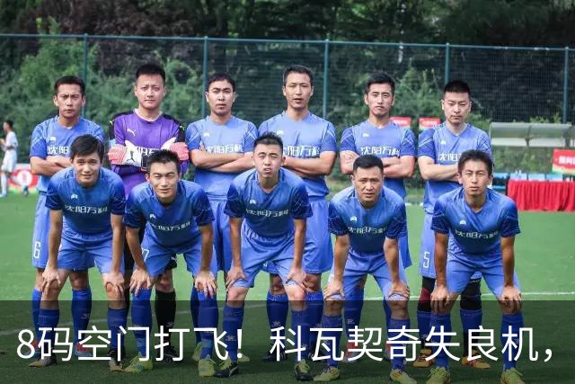 8码空门打飞！科瓦契奇失良机，图赫尔承认曼城球员心神不宁